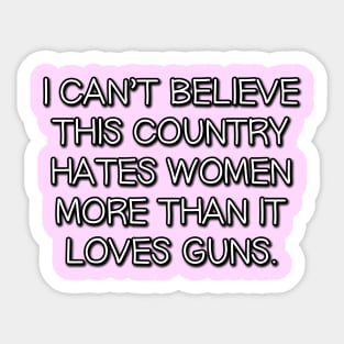 I Can't Believe This Country Hates Women More Than it Loves Guns Sticker